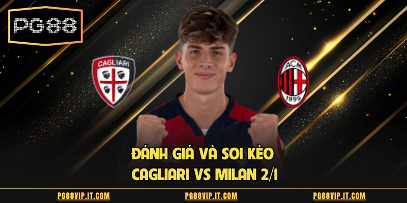 Đánh giá và soi kèo Cagliari vs Milan 2/1