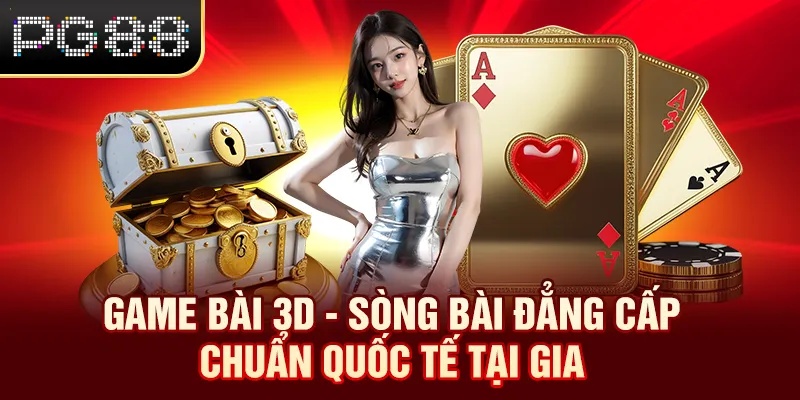 Game Bài 3D - Sòng Bài Đẳng Cấp Chuẩn Quốc Tế Tại Gia Game Bài 3D