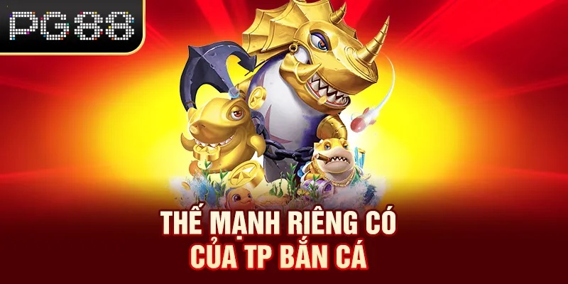Bắn Cá TP - Sảnh Game Cực Chất, Đổi Thưởng Hấp Dẫn Tại PG88 Thế mạnh riêng có của TP bắn cá