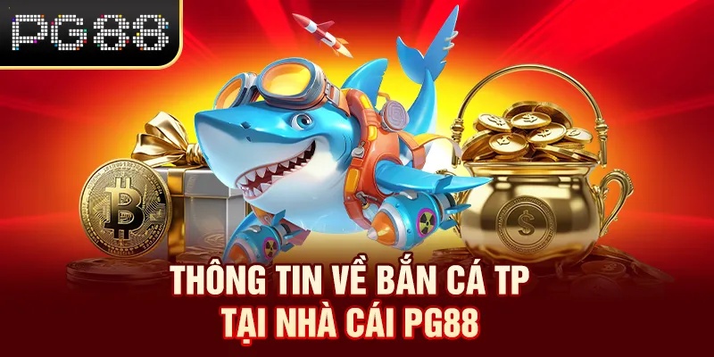 Bắn Cá TP - Sảnh Game Cực Chất, Đổi Thưởng Hấp Dẫn Tại PG88 Thông tin về bắn cá TP từ A-Z